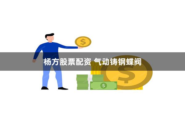 杨方股票配资 气动铸钢蝶阀