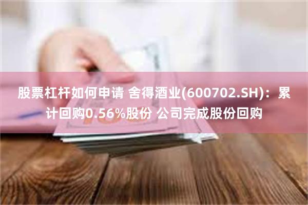 股票杠杆如何申请 舍得酒业(600702.SH)：累计回购0