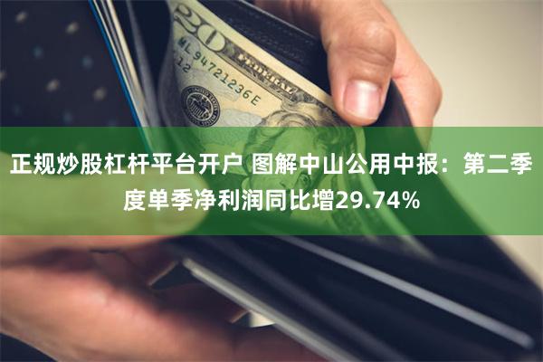 正规炒股杠杆平台开户 图解中山公用中报：第二季度单季净利润同