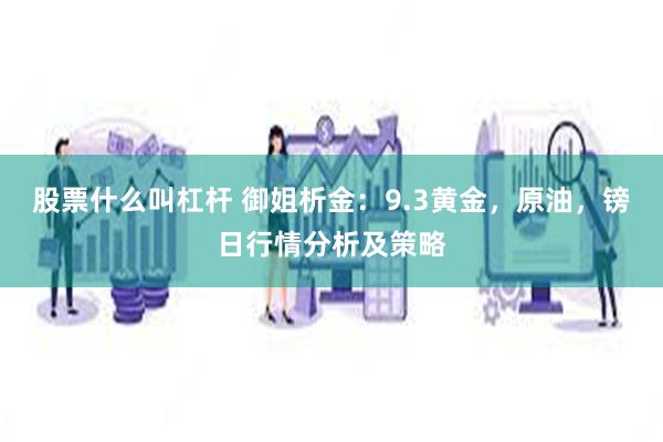 股票什么叫杠杆 御姐析金：9.3黄金，原油，镑日行情分析及策