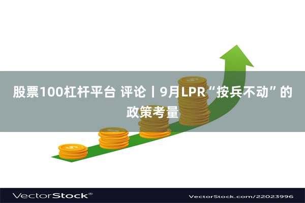 股票100杠杆平台 评论丨9月LPR“按兵不动”的政策考量