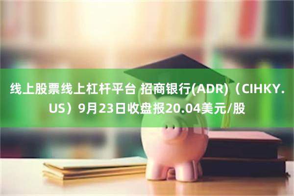 线上股票线上杠杆平台 招商银行(ADR)（CIHKY.US）