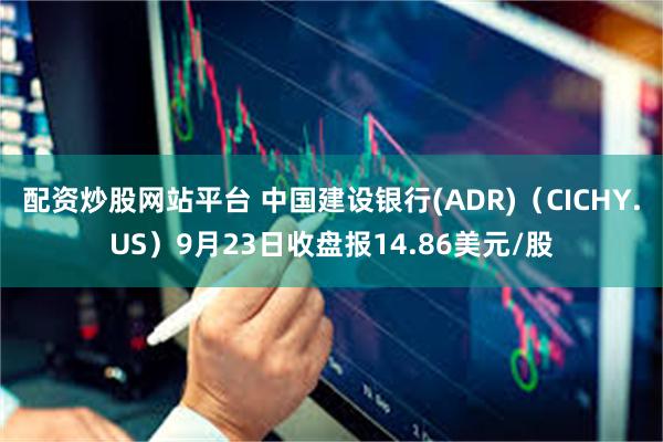 配资炒股网站平台 中国建设银行(ADR)（CICHY.US）