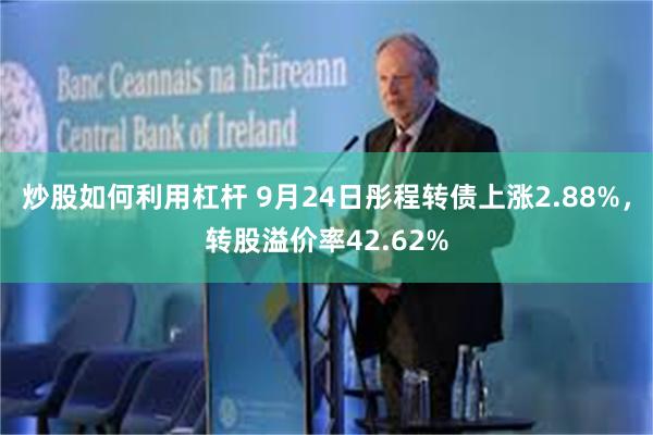 炒股如何利用杠杆 9月24日彤程转债上涨2.88%，转股溢价