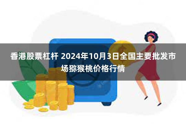 香港股票杠杆 2024年10月3日全国主要批发市场猕猴桃价格