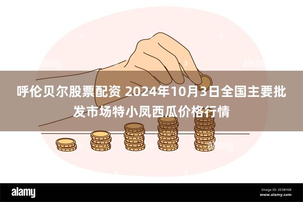 呼伦贝尔股票配资 2024年10月3日全国主要批发市场特小凤