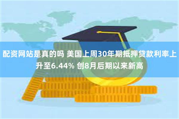 配资网站是真的吗 美国上周30年期抵押贷款利率上升至6.44