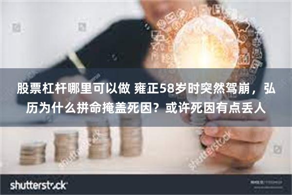 股票杠杆哪里可以做 雍正58岁时突然驾崩，弘历为什么拼命掩盖