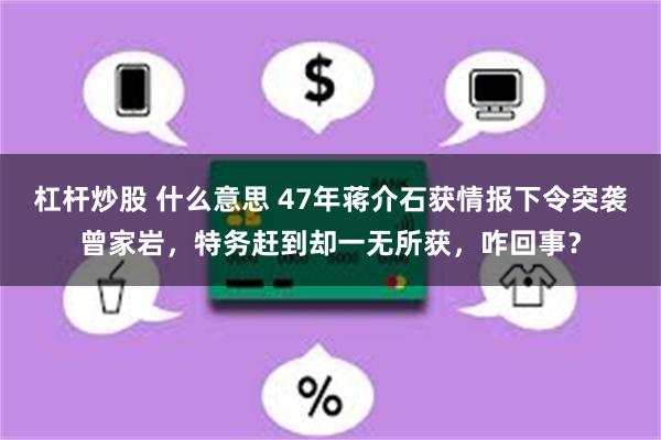 杠杆炒股 什么意思 47年蒋介石获情报下令突袭曾家岩，特务赶