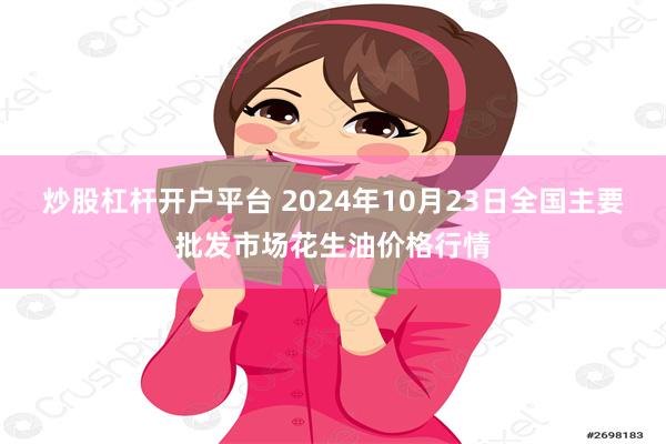 炒股杠杆开户平台 2024年10月23日全国主要批发市场花生