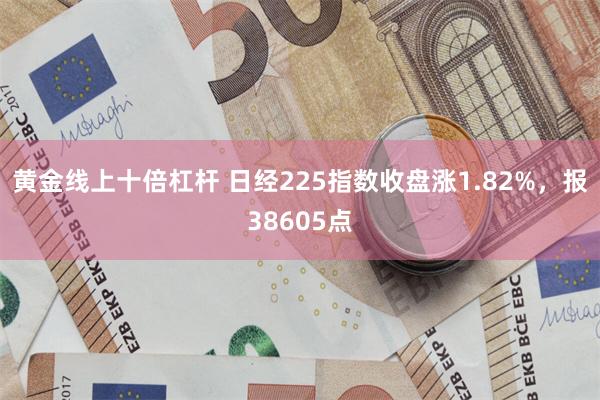 黄金线上十倍杠杆 日经225指数收盘涨1.82%，报3860