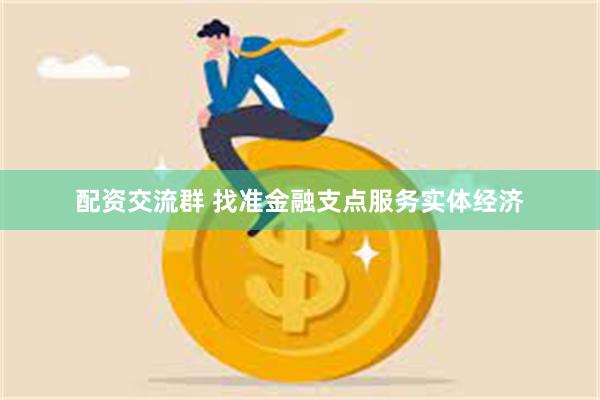 配资交流群 找准金融支点服务实体经济