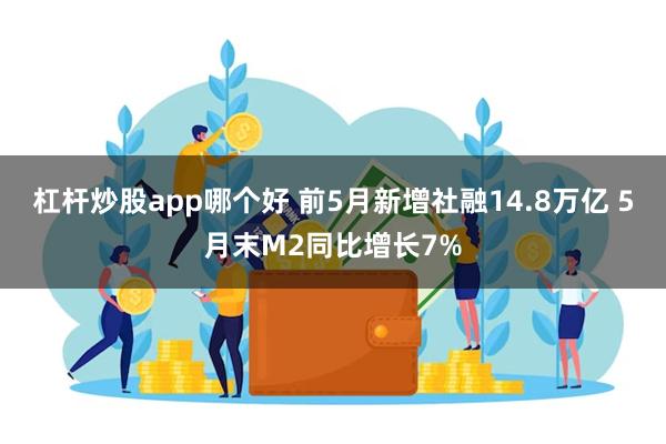 杠杆炒股app哪个好 前5月新增社融14.8万亿 5月末M2