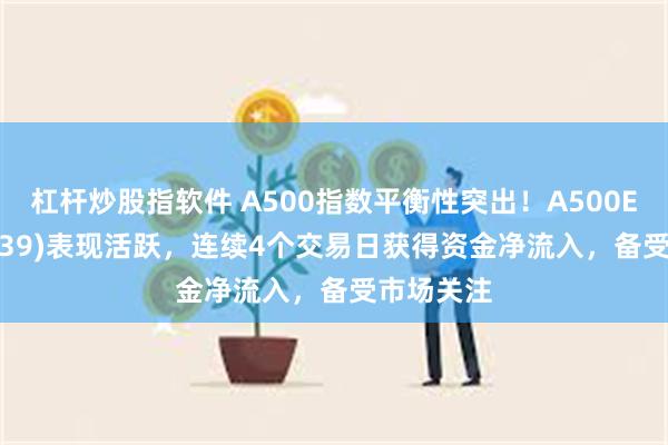 杠杆炒股指软件 A500指数平衡性突出！A500ETF(15