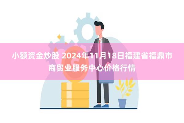 小额资金炒股 2024年11月18日福建省福鼎市商贸业服务中