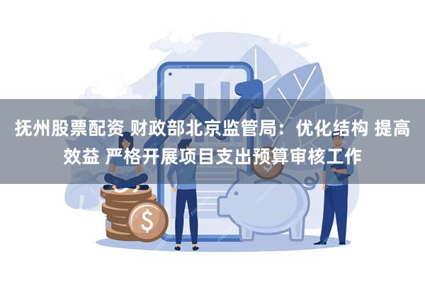 抚州股票配资 财政部北京监管局：优化结构 提高效益 严格开展