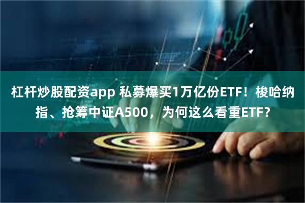 杠杆炒股配资app 私募爆买1万亿份ETF！梭哈纳指、抢筹中