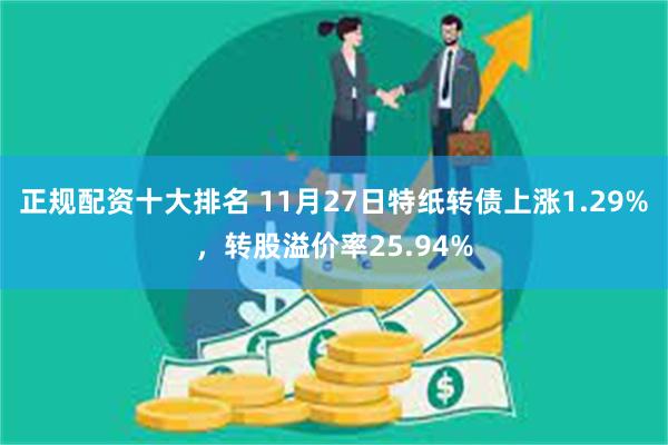 正规配资十大排名 11月27日特纸转债上涨1.29%，转股溢