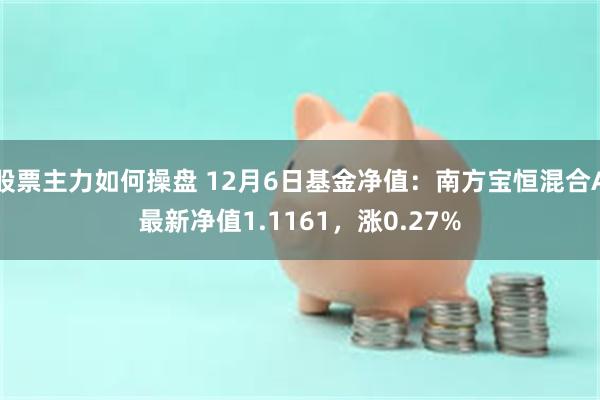 股票主力如何操盘 12月6日基金净值：南方宝恒混合A最新净值