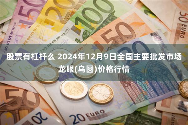 股票有杠杆么 2024年12月9日全国主要批发市场龙眼(乌圆