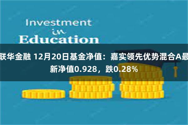 联华金融 12月20日基金净值：嘉实领先优势混合A最新净值0