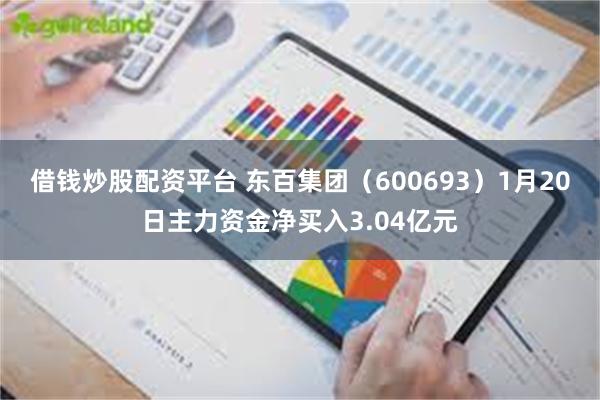 借钱炒股配资平台 东百集团（600693）1月20日主力资金