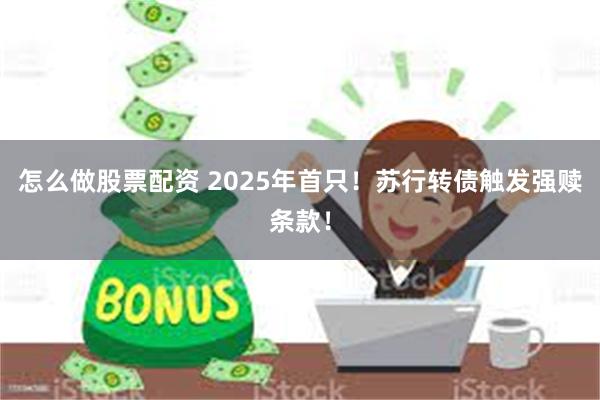 怎么做股票配资 2025年首只！苏行转债触发强赎条款！