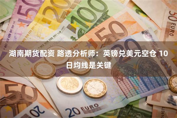 湖南期货配资 路透分析师：英镑兑美元空仓 10日均线是关键