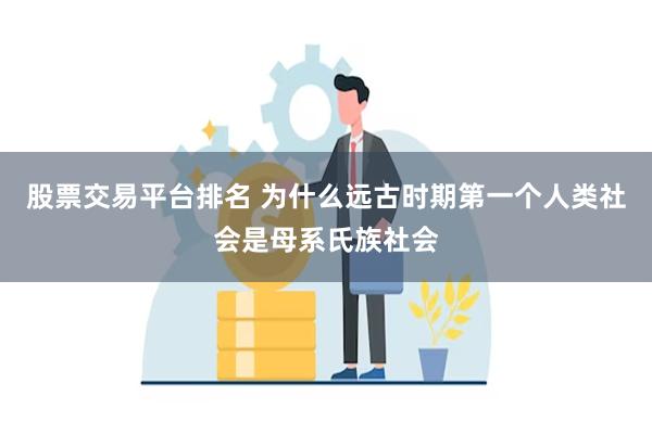 股票交易平台排名 为什么远古时期第一个人类社会是母系氏族社会