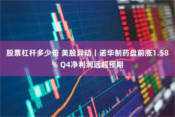 股票杠杆多少倍 美股异动丨诺华制药盘前涨1.58% Q4净利