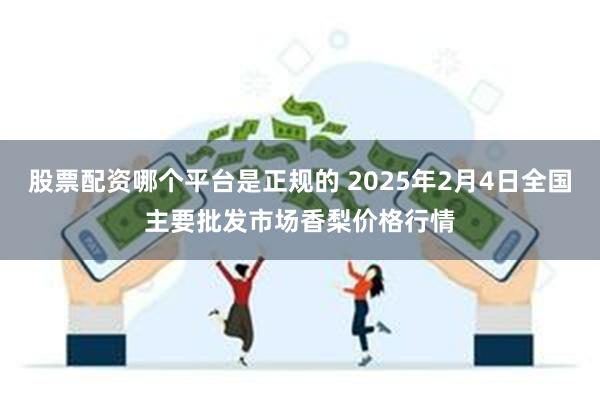 股票配资哪个平台是正规的 2025年2月4日全国主要批发市场