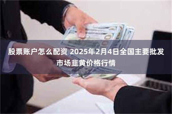 股票账户怎么配资 2025年2月4日全国主要批发市场韭黄价格