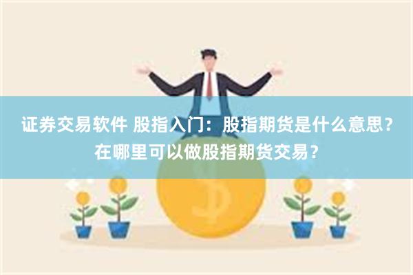 证券交易软件 股指入门：股指期货是什么意思？在哪里可以做股指