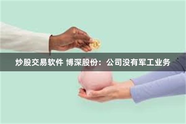 炒股交易软件 博深股份：公司没有军工业务