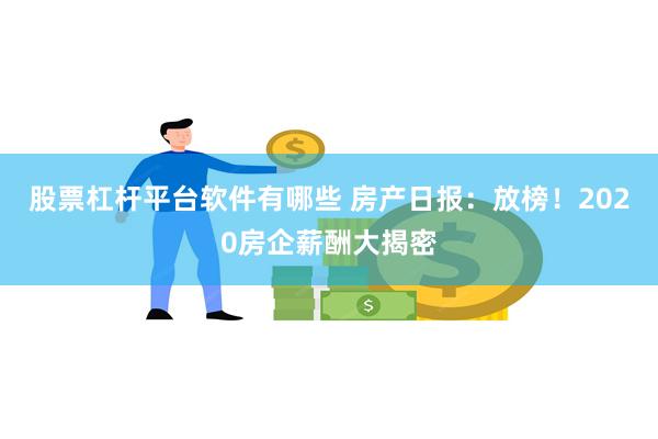 股票杠杆平台软件有哪些 房产日报：放榜！2020房企薪酬大揭