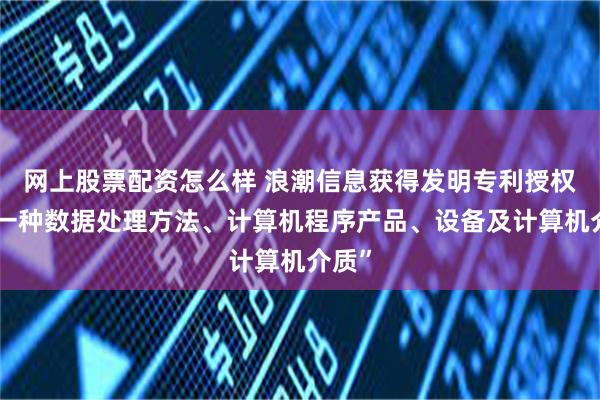 网上股票配资怎么样 浪潮信息获得发明专利授权：“一种数据处理