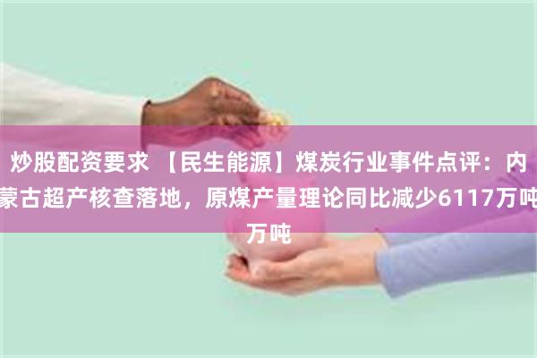 炒股配资要求 【民生能源】煤炭行业事件点评：内蒙古超产核查落