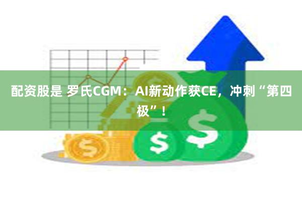 配资股是 罗氏CGM:AI新动作获CE,冲刺“第四极”!